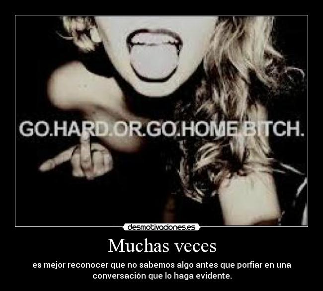 Muchas veces - es mejor reconocer que no sabemos algo antes que porfiar en una
conversación que lo haga evidente.