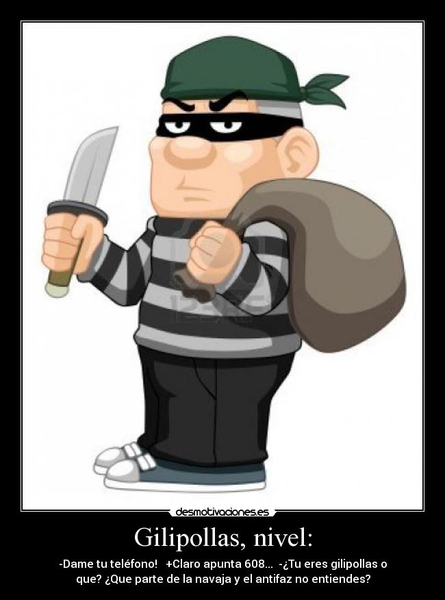 Gilipollas, nivel: - -Dame tu teléfono!   +Claro apunta 608...  -¿Tu eres gilipollas o
que? ¿Que parte de la navaja y el antifaz no entiendes?