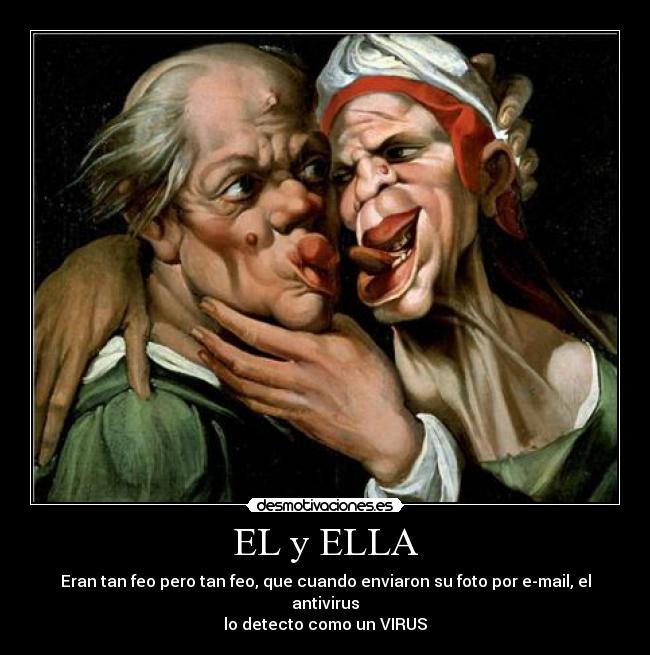 EL y ELLA - Eran tan feo pero tan feo, que cuando enviaron su foto por e-mail, el antivirus
lo detecto como un VIRUS