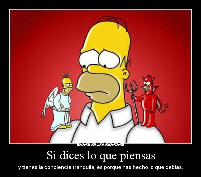 Si dices lo que piensas - y tienes la conciencia tranquila, es porque has hecho lo que debías.