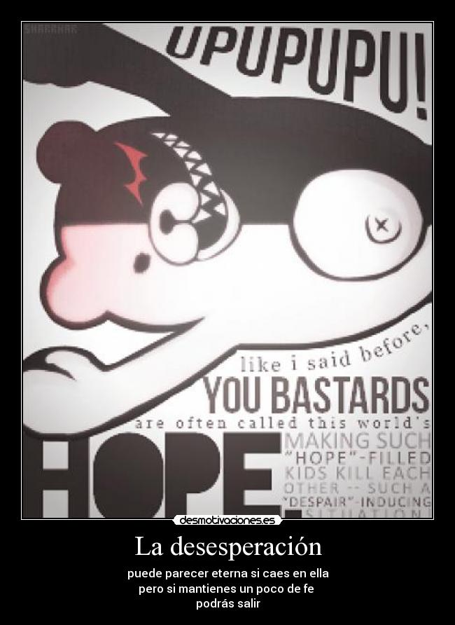 La desesperación - puede parecer eterna si caes en ella
pero si mantienes un poco de fe
podrás salir