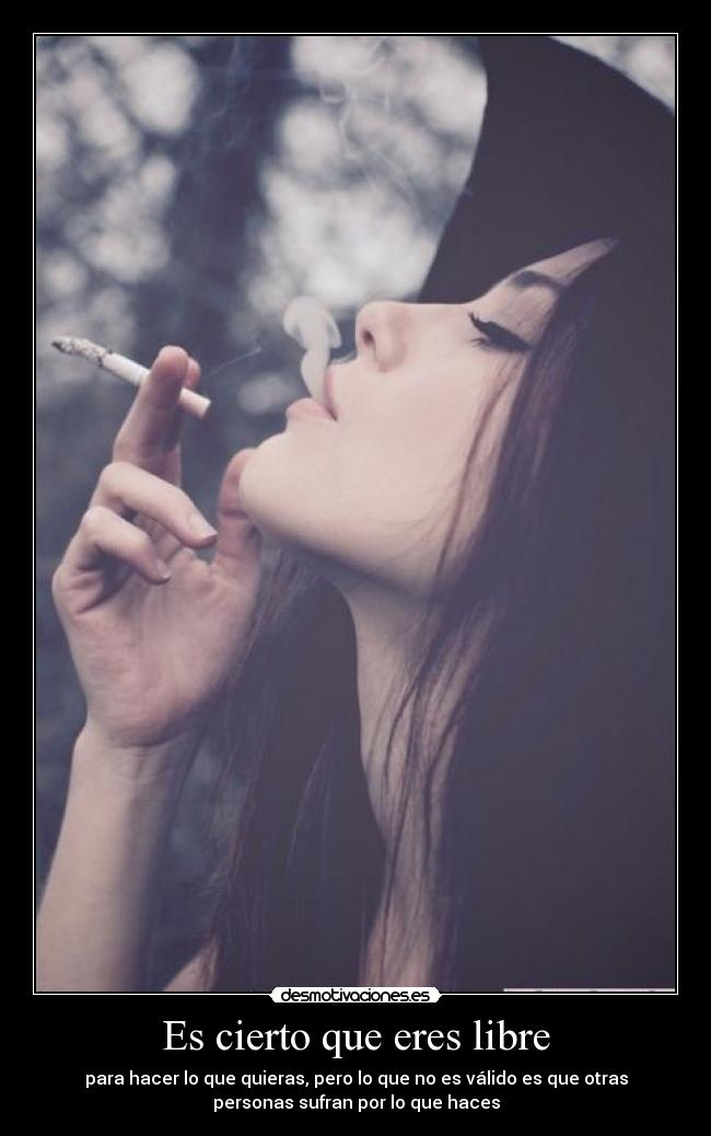 Es cierto que eres libre - para hacer lo que quieras, pero lo que no es válido es que otras
personas sufran por lo que haces