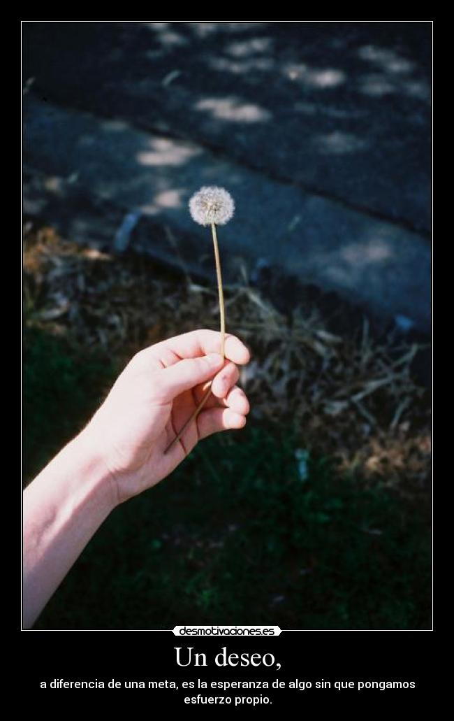 Un deseo, - a diferencia de una meta, es la esperanza de algo sin que pongamos esfuerzo propio.