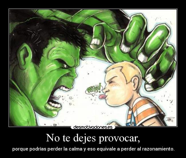 No te dejes provocar, - porque podrías perder la calma y eso equivale a perder al razonamiento.