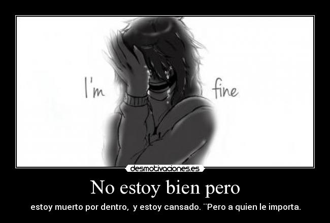 No estoy bien pero - estoy muerto por dentro, y estoy cansado. ¨Pero a quien le importa.