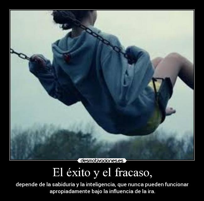 El éxito y el fracaso, - depende de la sabiduría y la inteligencia, que nunca pueden funcionar
apropiadamente bajo la influencia de la ira.