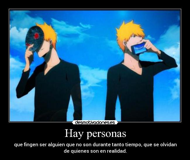 Hay personas - que fingen ser alguien que no son durante tanto tiempo, que se olvidan
de quienes son en realidad.