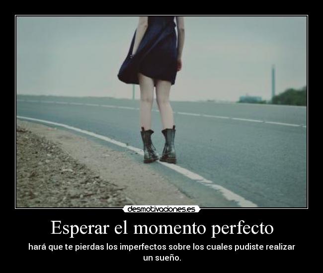 Esperar el momento perfecto - hará que te pierdas los imperfectos sobre los cuales pudiste realizar un sueño.