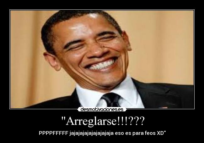 Arreglarse!!!??? - PPPPFFFFF jajajajajajajajajaja eso es para feos XD