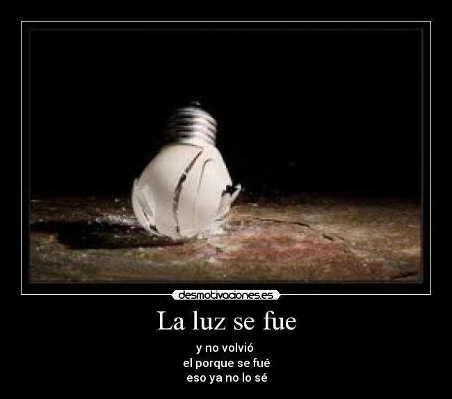 La luz se fue - y no volvió
el porque se fué
eso ya no lo sé