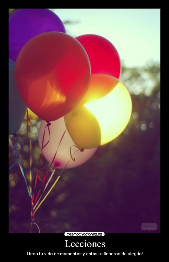 Lecciones - Llena tu vida de momentos y estos te llenaran de alegría!