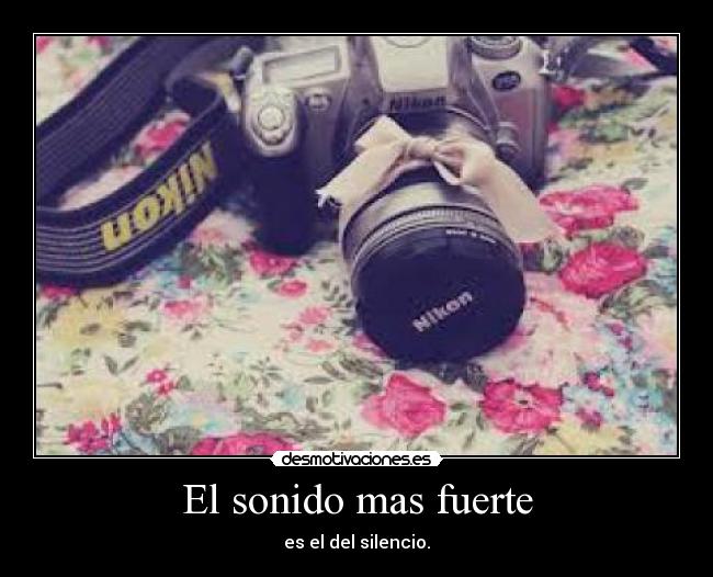 El sonido mas fuerte - es el del silencio.