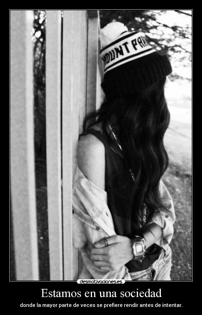 Estamos en una sociedad - donde la mayor parte de veces se prefiere rendir antes de intentar.