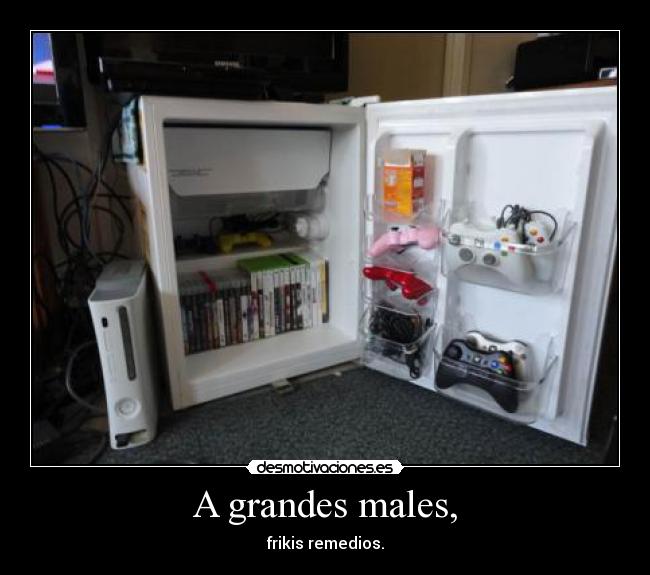 A grandes males, - frikis remedios.