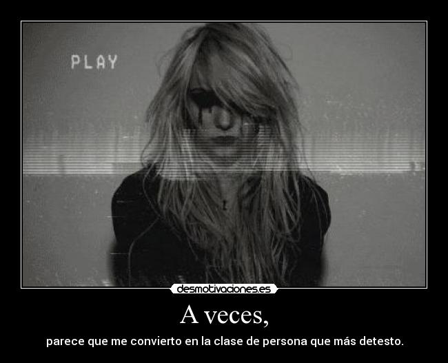 A veces, - parece que me convierto en la clase de persona que más detesto.
