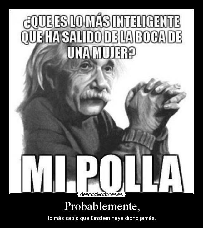 Probablemente, - lo más sabio que Einstein haya dicho jamás.