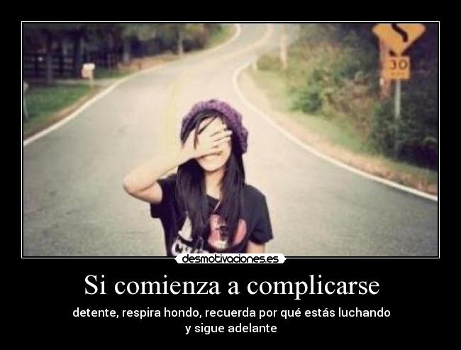 Si comienza a complicarse - detente, respira hondo, recuerda por qué estás luchando
y sigue adelante