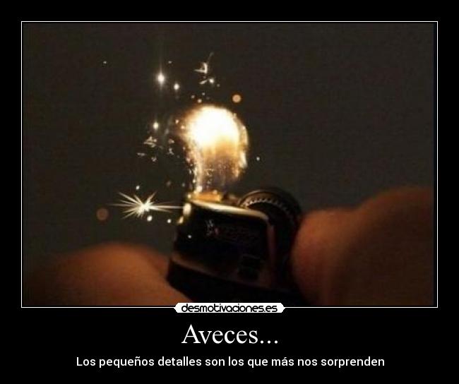 Aveces... - Los pequeños detalles son los que más nos sorprenden