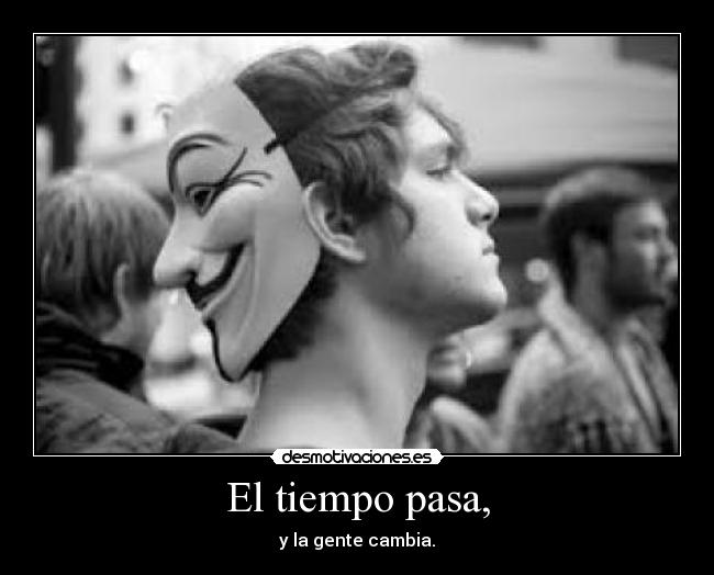 El tiempo pasa, - y la gente cambia.