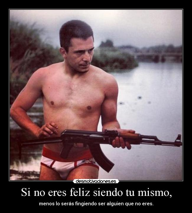 Si no eres feliz siendo tu mismo, - 