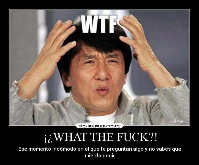 ¡¿WHAT THE FUCK?! -