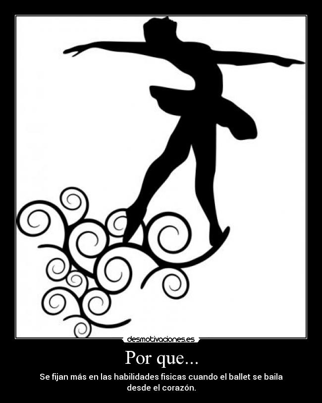 Por que... - Se fijan más en las habilidades fisicas cuando el ballet se baila desde el corazón.