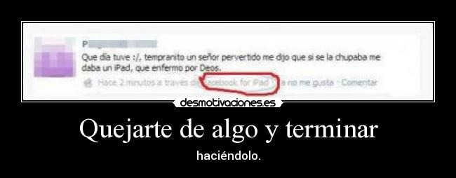 Quejarte de algo y terminar - haciéndolo.