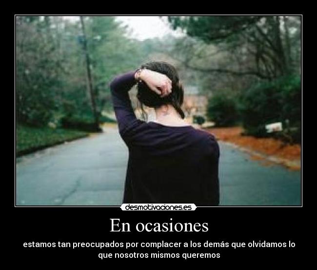 En ocasiones - estamos tan preocupados por complacer a los demás que olvidamos lo
que nosotros mismos queremos