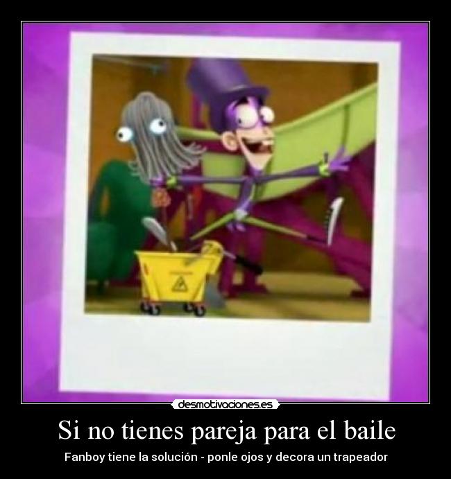 Si no tienes pareja para el baile - Fanboy tiene la solución - ponle ojos y decora un trapeador