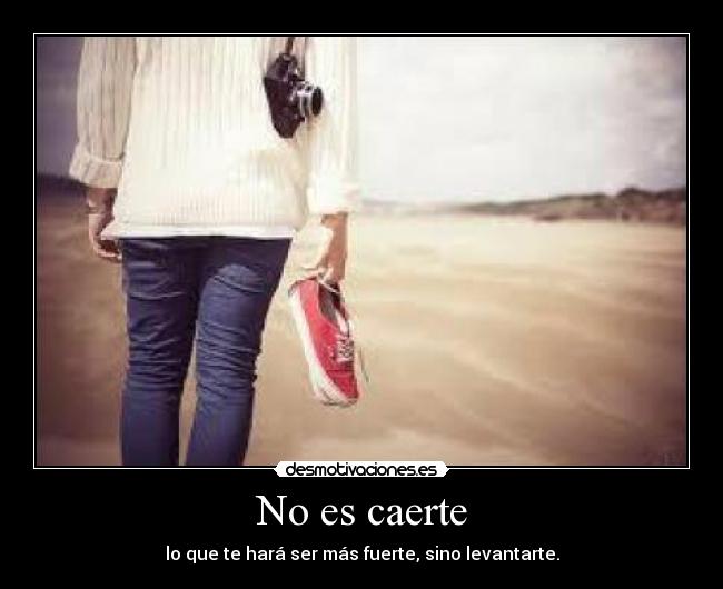 No es caerte - lo que te hará ser más fuerte, sino levantarte.