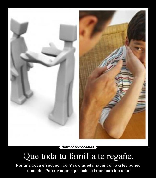 Que toda tu familia te regañe. -
