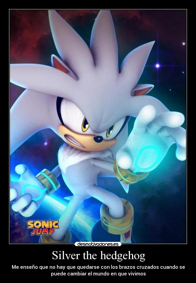 Silver the hedgehog - Me enseño que no hay que quedarse con los brazos cruzados cuando se
puede cambiar el mundo en que vivimos