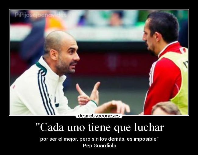 Cada uno tiene que luchar - por ser el mejor, pero sin los demás, es imposible
 Pep Guardiola