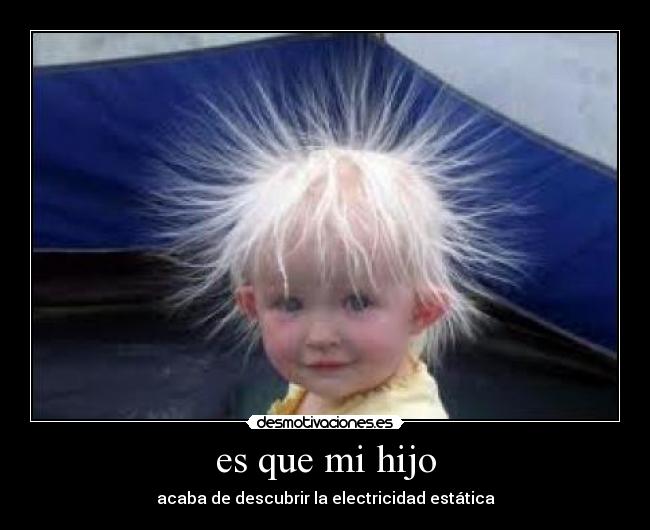 es que mi hijo - acaba de descubrir la electricidad estática