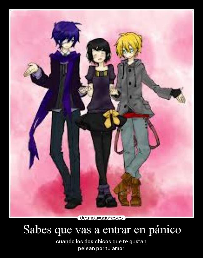 Sabes que vas a entrar en pánico - cuando los dos chicos que te gustan
pelean por tu amor.
