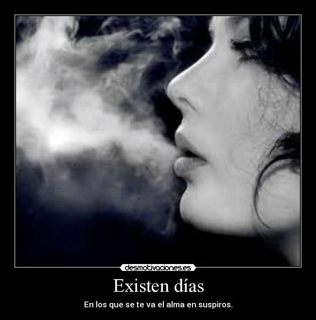 Existen días - En los que se te va el alma en suspiros.