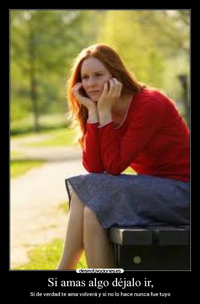 Si amas algo déjalo ir, - Si de verdad te ama volverá y si no lo hace nunca fue tuyo