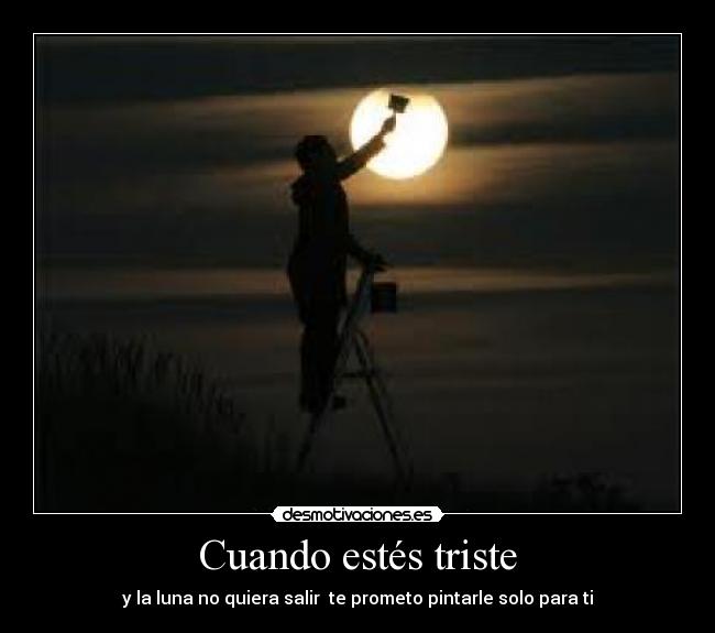Cuando estés triste - y la luna no quiera salir te prometo pintarle solo para ti