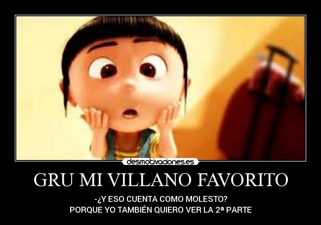 GRU MI VILLANO FAVORITO - -¿Y ESO CUENTA COMO MOLESTO?
PORQUE YO TAMBIÉN QUIERO VER LA 2ª PARTE