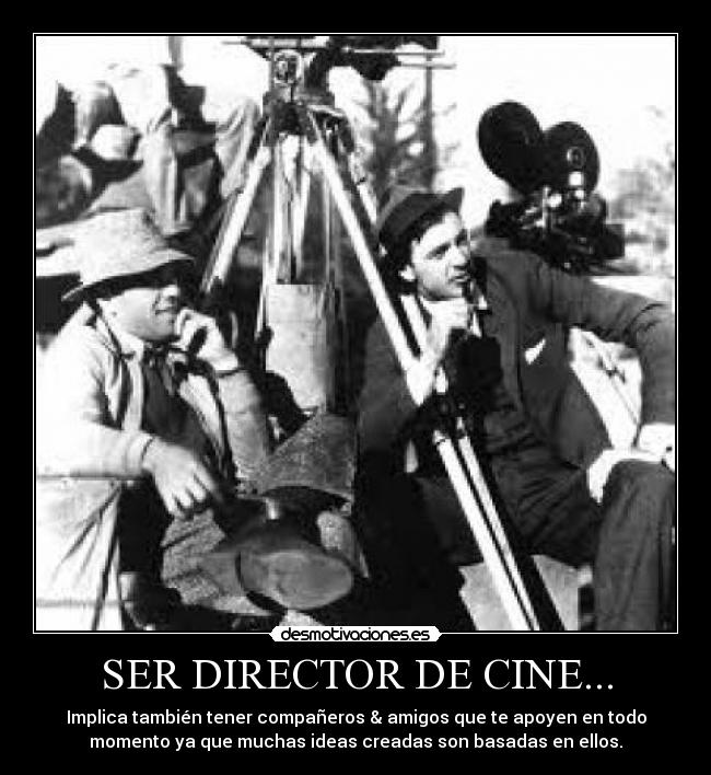 SER DIRECTOR DE CINE... - Implica también tener compañeros & amigos que te apoyen en todo
momento ya que muchas ideas creadas son basadas en ellos.