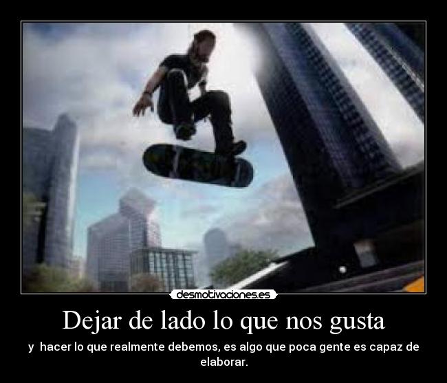 Dejar de lado lo que nos gusta - y hacer lo que realmente debemos, es algo que poca gente es capaz de elaborar.