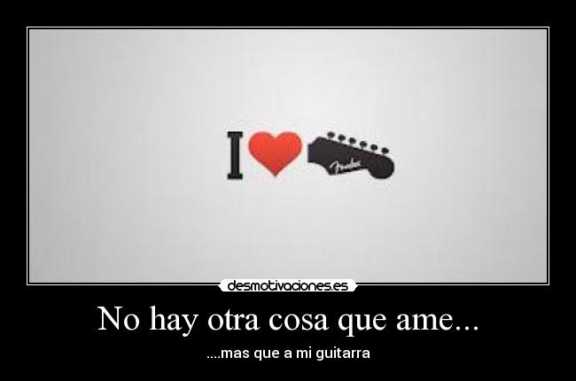 No hay otra cosa que ame... - ....mas que a mi guitarra