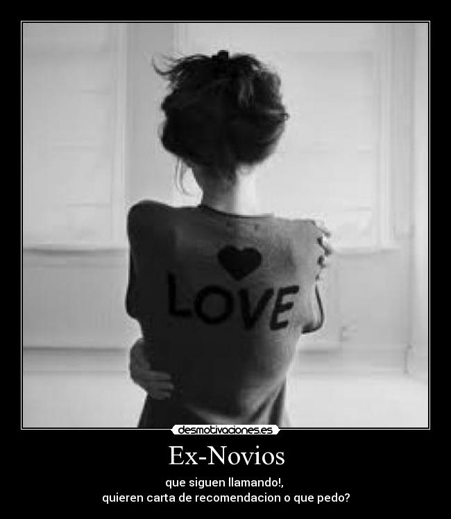 Ex-Novios - que siguen llamando!,
quieren carta de recomendacion o que pedo?