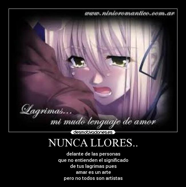 NUNCA LLORES.. - delante de las personas
que no entienden el significado
de tus lagrimas pues
amar es un arte
pero no todos son artistas
