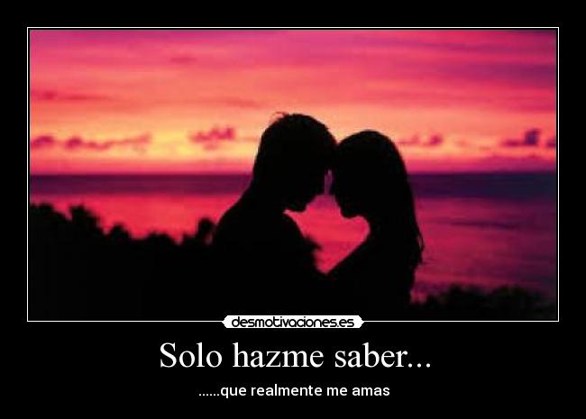 Solo hazme saber... - ......que realmente me amas