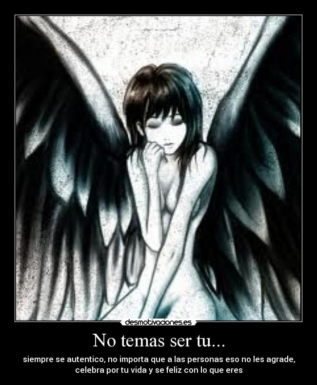 No temas ser tu... - siempre se autentico, no importa que a las personas eso no les agrade,
celebra por tu vida y se feliz con lo que eres