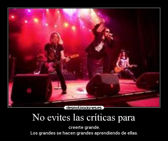 No evites las críticas para - creerte grande.
Los grandes se hacen grandes aprendiendo de ellas.