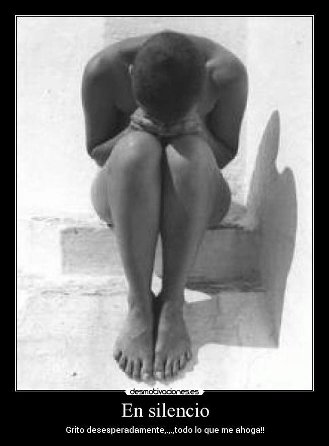 En silencio - Grito desesperadamente,.,.,todo lo que me ahoga!!