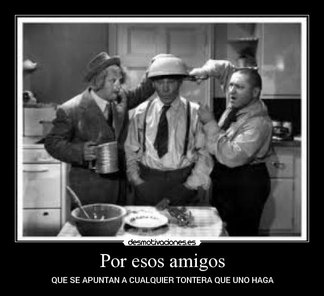Por esos amigos - QUE SE APUNTAN A CUALQUIER TONTERA QUE UNO HAGA