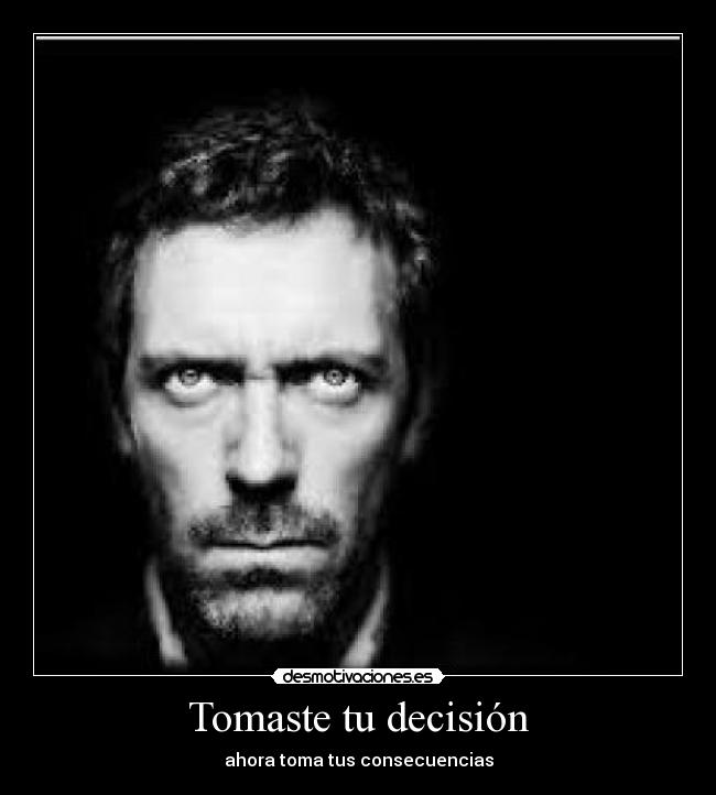 Tomaste tu decisión - ahora toma tus consecuencias